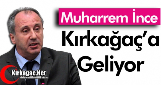 MUHARREM İNCE KIRKAĞAÇ'A GELİYOR