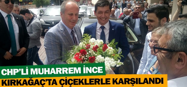 MUHARREM İNCE’YE KIRKAĞAÇ’TA BÜYÜK İLGİ