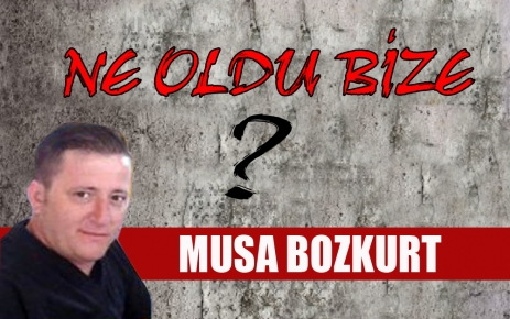 MUSA BOZKURT “NE OLDU BİZE“