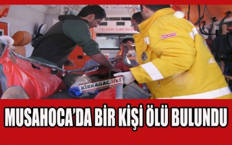 MUSAHOCA'DA BİR KİŞİ ÖLÜ BULUNDU