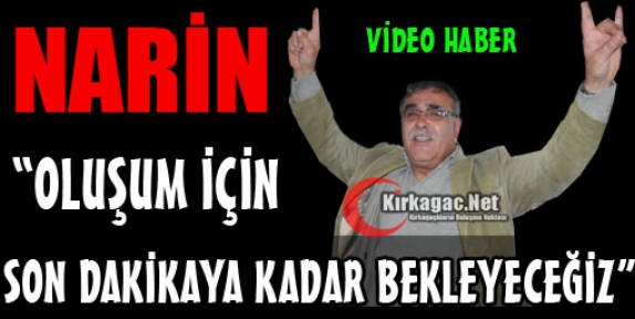 NARİN “OLUŞUM İÇİN SON DAKİKAYA KADAR BEKLEYECEĞİZ“