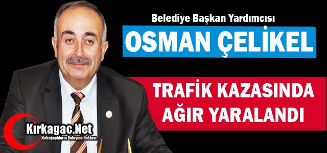 OSMAN ÇELİKEL TRAFİK KAZASINDA AĞIR YARALANDI