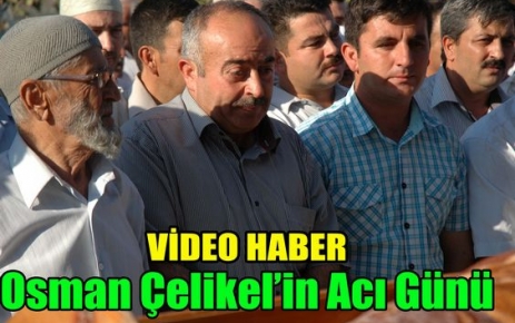 OSMAN ÇELİKEL'İN ACI GÜNÜ(VİDEO)