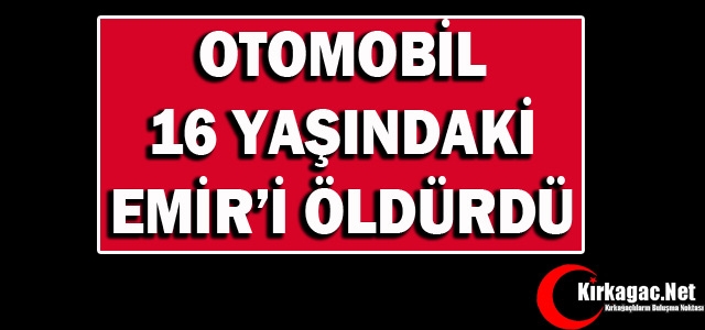 OTOMOBİL 16 YAŞINDA Kİ EMİR'İ ÖLDÜRDÜ