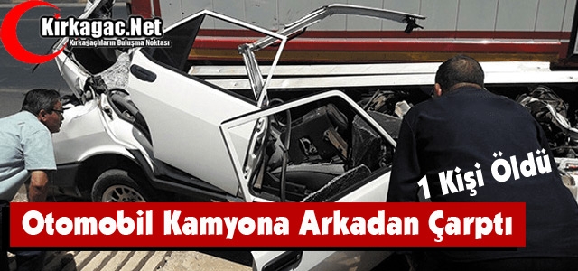 OTOMOBİL KAMYONA ARKADAN ÇARPTI 1 ÖLÜ