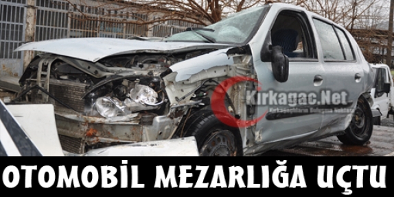 OTOMOBİL MEZARLIĞA UÇTU