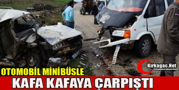 OTOMOBİL MİNİBÜSLE KAFA KAFAYA ÇARPIŞTI