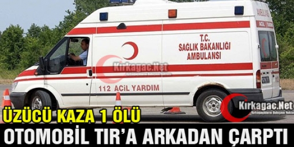 OTOMOBİL TIR'A ARKADAN ÇARPTI 1 ÖLÜ