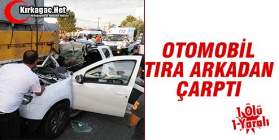 OTOMOBİL TIRA ÇARPTI 1 ÖLÜ 1 YARALI