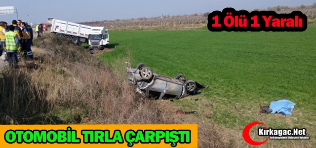 OTOMOBİL TIRLA ÇARPIŞTI 1 ÖLÜ 1 YARALI