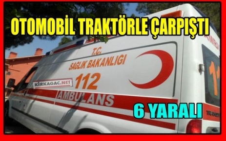 OTOMOBİL TRAKTÖRE ÇARPTI 6 YARALI