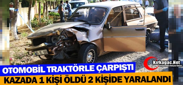 OTOMOBİL TRAKTÖRLE ÇARPIŞTI 1 ÖLÜ 2 YARALI