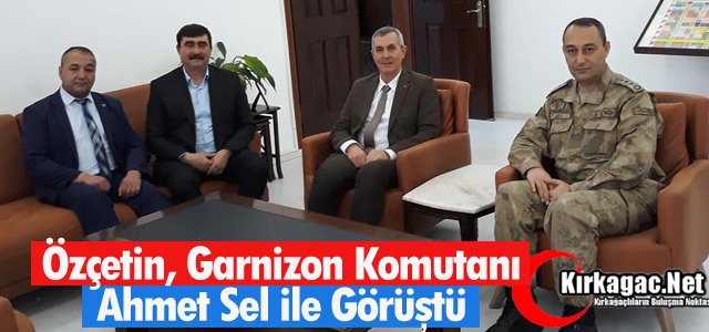 ÖZÇETİN, GARNİZON KOMUTANI SEL İLE GÖRÜŞTÜ