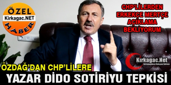 ÖZDAĞ “CHPLİLERDEN ERKEKÇE AÇIKLAMA BEKLİYORUM”(ÖZEL)