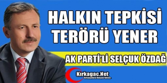 ÖZDAĞ, “HALKIN TEPKİSİ TERÖRÜ YENER”