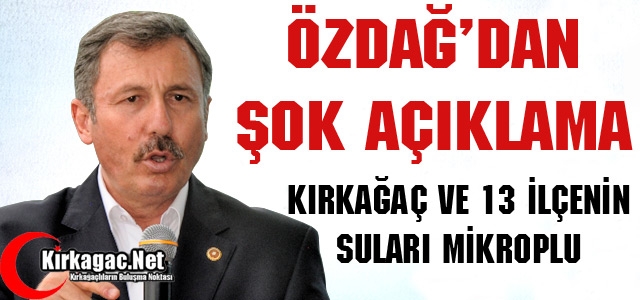 ÖZDAĞ “KIRKAĞAÇ ve 13 İLÇENİN SUYU MİKROPLU”