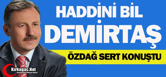 ÖZDAĞ’DAN DEMİRTAŞ’A: “HADDİNİ BİL”