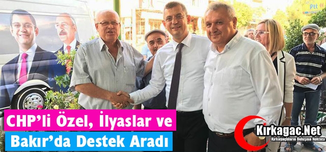 ÖZEL, BAKIR ve İLYASLAR’DA İNCE’YE OY İSTEDİ