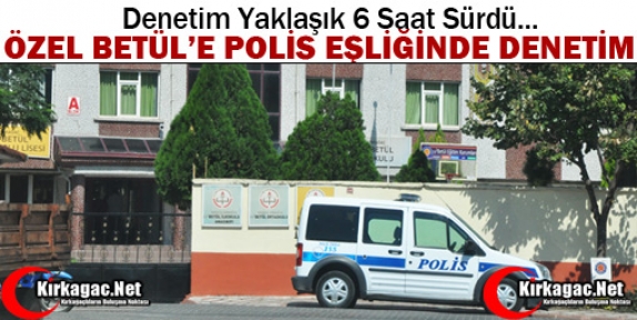 ÖZEL BETÜL’E POLİS EŞLİĞİNDE DENETİM