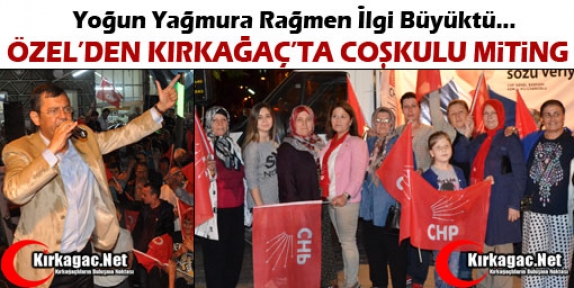 ÖZEL’DEN KIRKAĞAÇ’TA COŞKULU MİTİNG