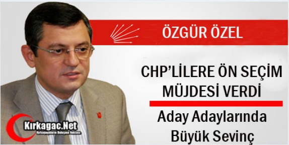 ÖZGÜR ÖZEL'DEN ÖN SEÇİM MÜJDESİ