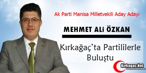 ÖZKAN KIRKAĞAÇ’TA PARTİLİLER BULUŞTU