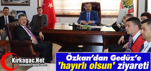 ÖZKAN’DAN GEDÜZ’E “HAYIRLI OLSUN“ ZİYARETİ