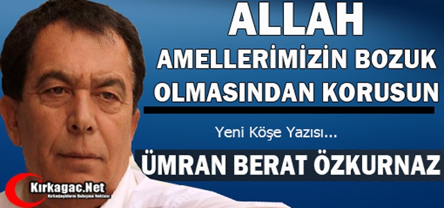 ÖZKURNAZ “ALLAH AMELLERİMİZİN BOZUK OLMASINDAN KORUSUN“