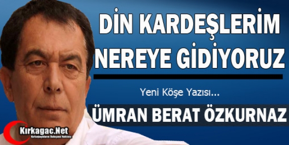 ÖZKURNAZ “DİN KARDEŞLERİM NEREYE GİDİYORUZ“