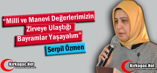 ÖZMEN “MİLLİ ve MANEVİ DEĞERLERİMİZİN ZİRVEYE ÇIKTIĞI BAYRAMLAR YAŞAYALIM“