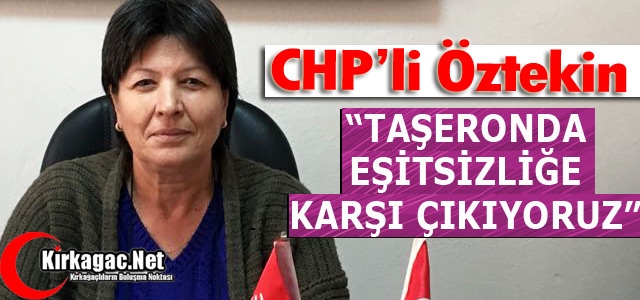 ÖZTEKİN “TAŞERONDA EŞİTSİZLİĞE KARŞI ÇIKIYORUZ”