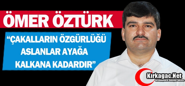 ÖZTÜRK “ÇAKALLARIN ÖZGÜRLÜĞÜ ASLANLAR AYAĞA KALKANA KADARDIR”