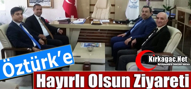 ÖZTÜRK'E “HAYIRLI OLSUN“ ZİYARETİ