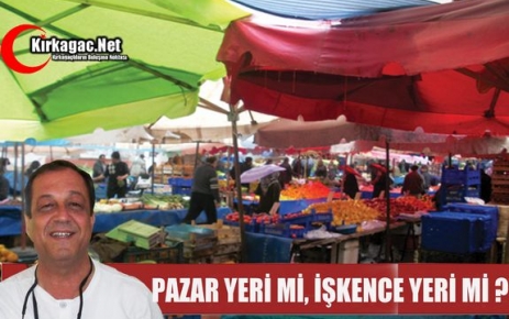 PAZAR YERİ Mİ ? İŞKENCE YERİ Mİ ?