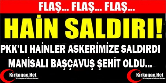 PKK'LI HAİNLER MANİSALI BAŞÇAVUŞ'U ŞEHİT ETTİ