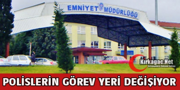 POLİSLERİN GÖREV YERLERİ DEĞİŞİYOR