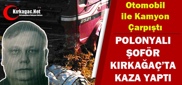 POLONYALI ŞOFÖR KIRKAĞAÇ’TA KAZA YAPTI