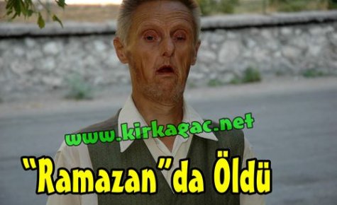 “RAMAZAN“DA ÖLDÜ