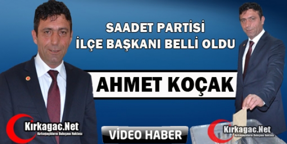 SAADET PARTİSİ İLÇE BAŞKANI AHMET KOÇAK OLDU(VİDEO)