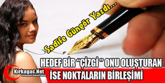 SADİFE GÜNGÖR “HEDEF BİR ÇİZGİ ONU OLUŞTURAN İSE....“