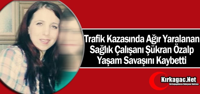 SAĞLIK ÇALIŞAN ŞÜKRAN ÖZALP YAŞAM SAVAŞINI KAYBETTİ