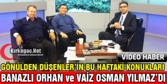 BANAZLI ORHAN ve VAİZ OSMAN YILMAZ GÖNÜLDEN DÜŞENLER'E KONUK OLDU