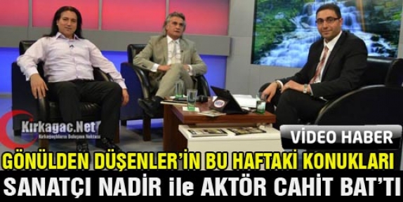 SANATÇI NADİR ve AKTÖR CAHİT BAT GÖNÜLDEN DÜŞENLER'E KONUK OLDU(VİDEO)