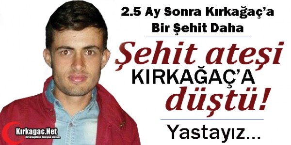 ŞEHİT ATEŞİ 2.5 AY SONRA YİNE KIRKAĞAÇ’A DÜŞTÜ