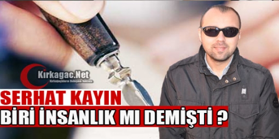 SERHAT KAYIN “BİRİ İNSANLIK MI DEMİŞTİ ?“