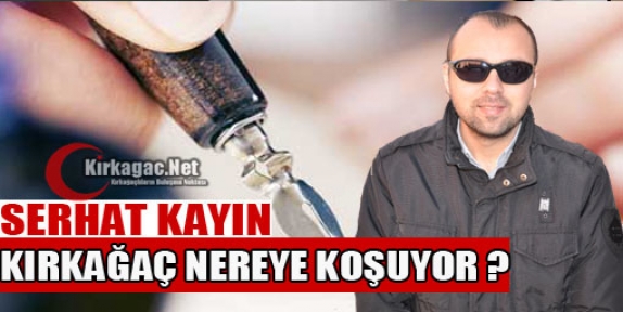 SERHAT KAYIN “KIRKAĞAÇ NEREYE KOŞUYOR ?“