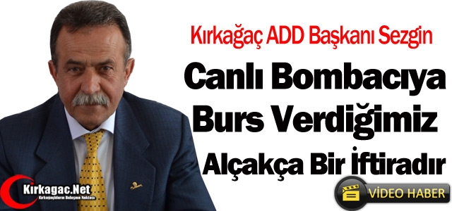 SEZGİN “CANLI BOMBACIYA BURS VERDİĞİMİZ ALÇAKÇA BİR İFTİRADIR”