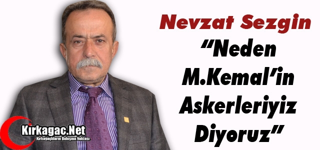 SEZGİN “NEDEN MUSTAFA KEMAL’İN ASKERLERİYİZ DİYORUZ”