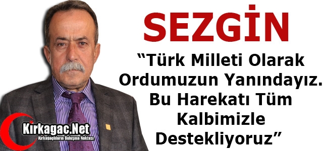 SEZGİN “TÜRK MİLLETİ OLARAK ORDUMUZUN YANINDAYIZ” 