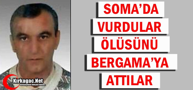 SOMA'DA VURDULAR ÖLÜSÜNÜ BERGAMA'YA ATTILAR